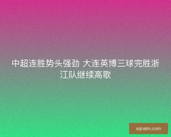 中超连胜势头强劲 大连英博三球完胜浙江队继续高歌