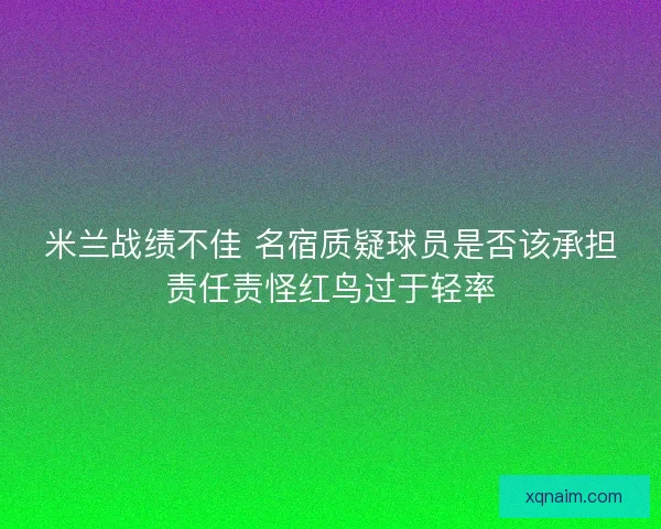 米兰战绩不佳 名宿质疑球员是否该承担责任责怪红鸟过于轻率