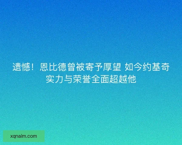 遗憾！恩比德曾被寄予厚望 如今约基奇实力与荣誉全面超越他